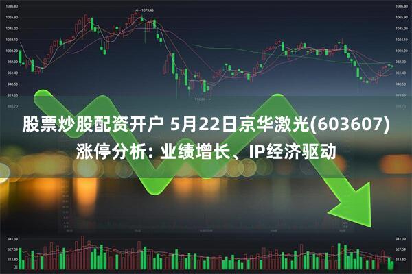 股票炒股配资开户 5月22日京华激光(603607)涨停分析: 业绩增长、IP经济驱动