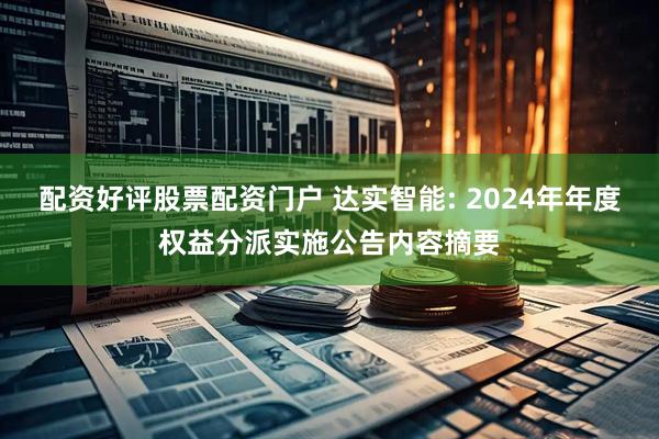 配资好评股票配资门户 达实智能: 2024年年度权益分派实施公告内容摘要