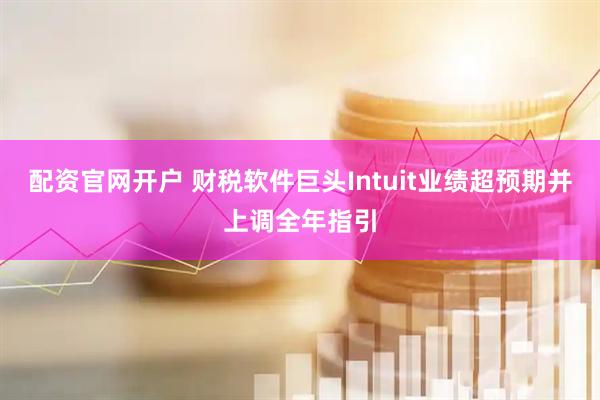 配资官网开户 财税软件巨头Intuit业绩超预期并上调全年指引