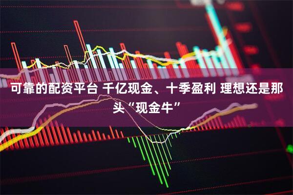 可靠的配资平台 千亿现金、十季盈利 理想还是那头“现金牛”