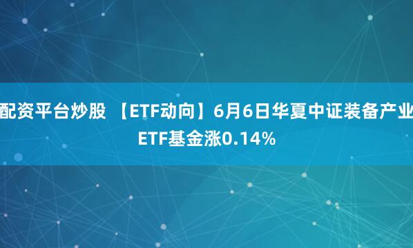 配资平台炒股 【ETF动向】6月6日华夏中证装备产业ETF基金涨0.14%