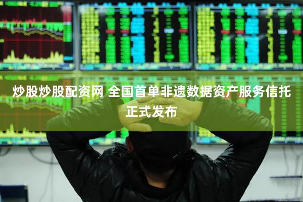 炒股炒股配资网 全国首单非遗数据资产服务信托正式发布