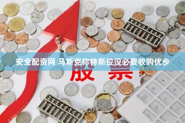 安全配资网 马斯克称特斯拉没必要收购优步