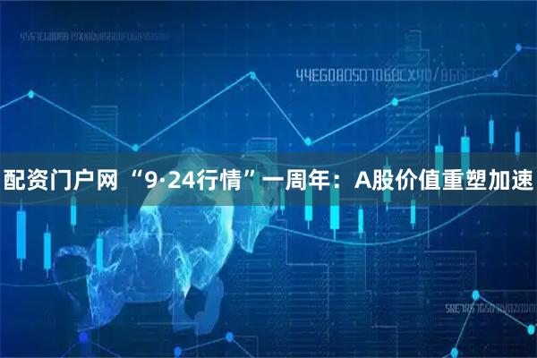 配资门户网 “9·24行情”一周年：A股价值重塑加速