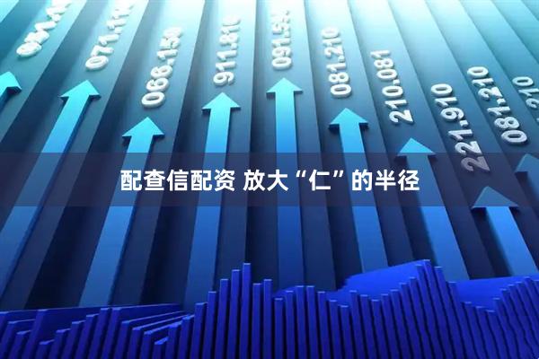 配查信配资 放大“仁”的半径